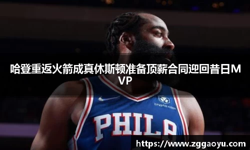 哈登重返火箭成真休斯顿准备顶薪合同迎回昔日MVP
