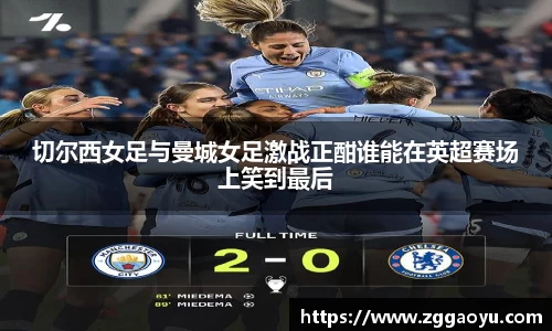切尔西女足与曼城女足激战正酣谁能在英超赛场上笑到最后